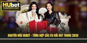 Khuyến Mãi Hubet - Tổng Hợp Các Ưu Đãi Hot Trong 2026
